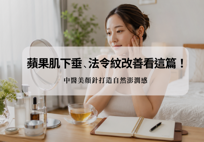 蘋果肌下垂、法令紋改善看這篇！中醫美顏針打造自然澎潤感